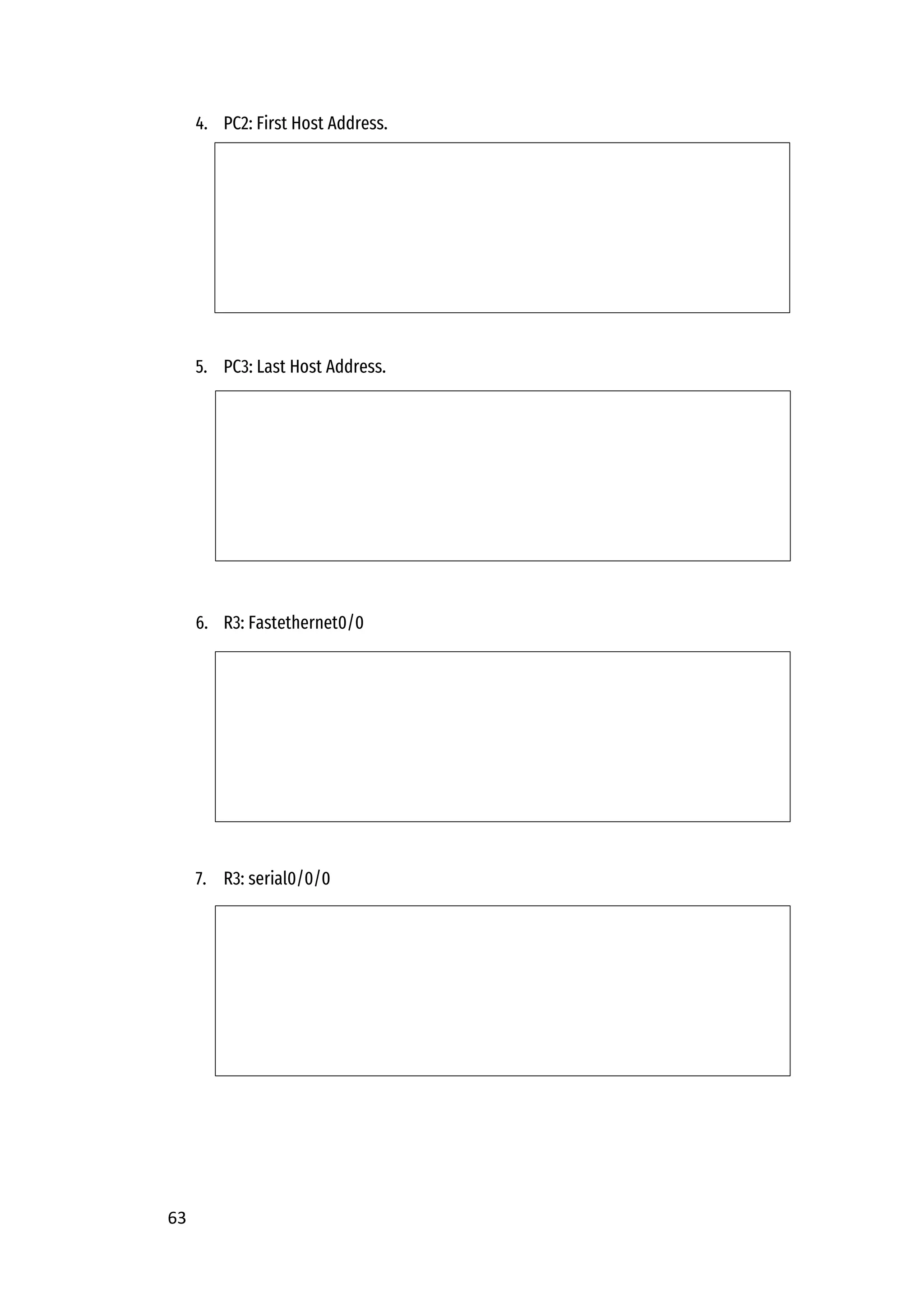 63
4. PC2: First Host Address.
5. PC3: Last Host Address.
6. R3: Fastethernet0/0
7. R3: serial0/0/0
 