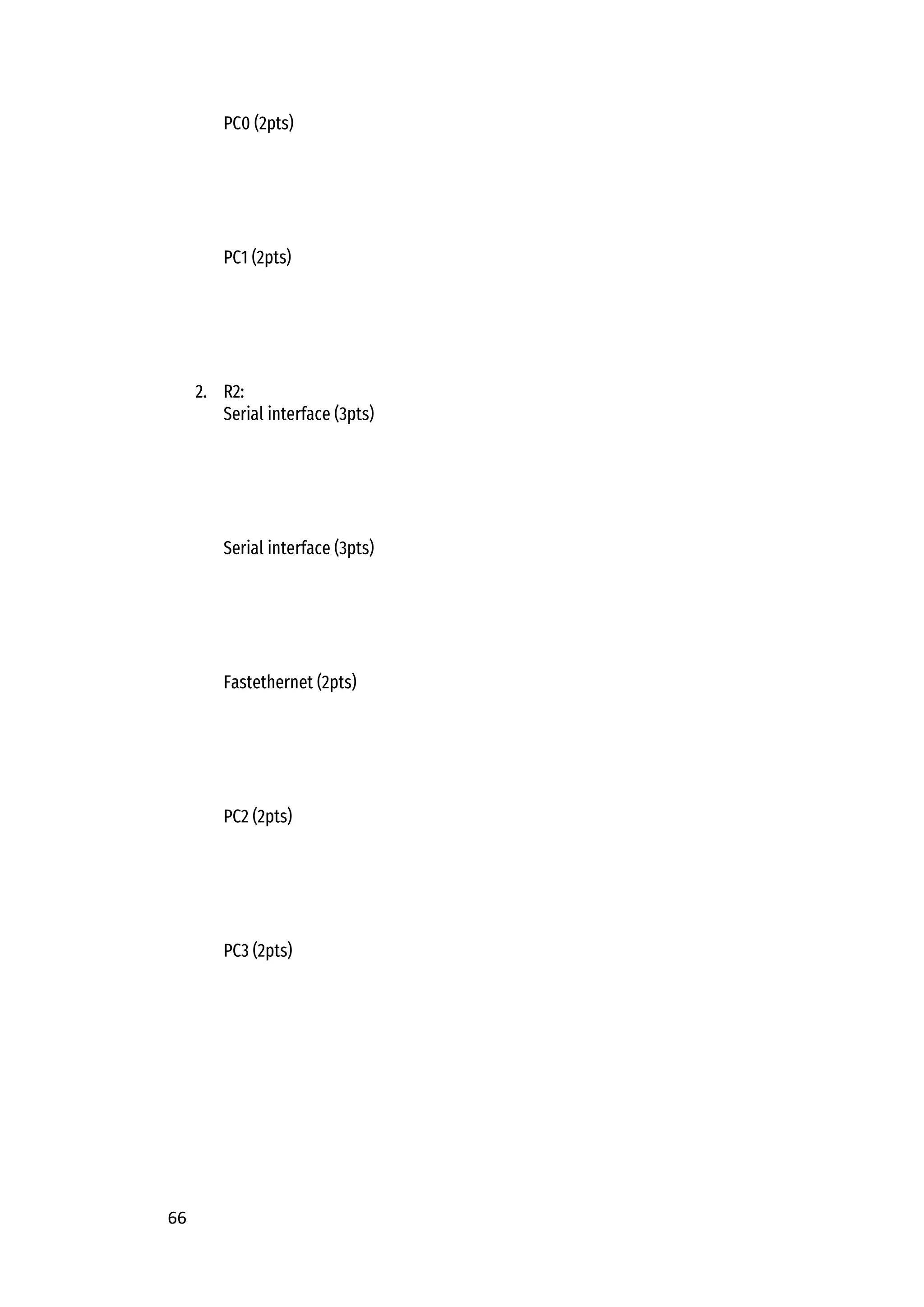 66
PC0 (2pts)
PC1 (2pts)
2. R2:
Serial interface (3pts)
Serial interface (3pts)
Fastethernet (2pts)
PC2 (2pts)
PC3 (2pts)
 