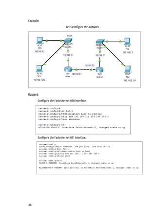 36
Example:
Let’s configure this network.
Rautee1:
Configure the Fastethernet 0/0 interface.
Configure the Fastethernet 0/1 interface.
 