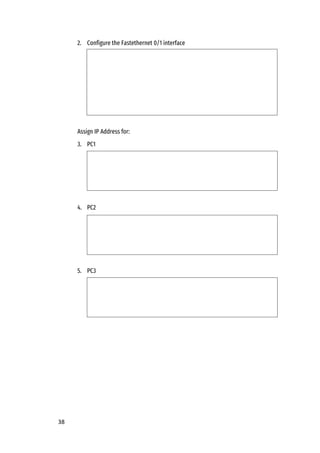 38
2. Configure the Fastethernet 0/1 interface
Assign IP Address for:
3. PC1
4. PC2
5. PC3
 