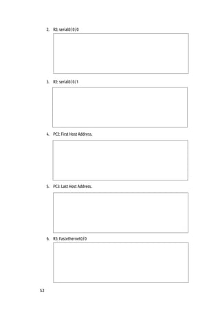 52
2. R2: serial0/0/0
3. R2: serial0/0/1
4. PC2: First Host Address.
5. PC3: Last Host Address.
6. R3: Fastethernet0/0
 