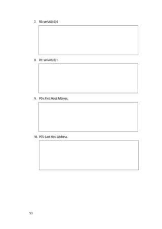53
7. R3: serial0/0/0
8. R3: serial0/0/1
9. PC4: First Host Address.
10. PC5: Last Host Address.
 