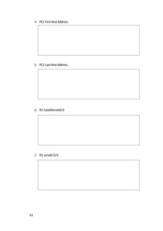 63
4. PC2: First Host Address.
5. PC3: Last Host Address.
6. R3: Fastethernet0/0
7. R3: serial0/0/0
 