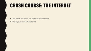 CRASH COURSE: THE INTERNET
• Let’s watch this short, fun video on the Internet!
• https://youtu.be/AEaKrq3SpW8
 