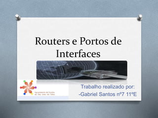Routers e Portos de 
Interfaces 
Trabalho realizado por: 
-Gabriel Santos nº7 11ºE 
 