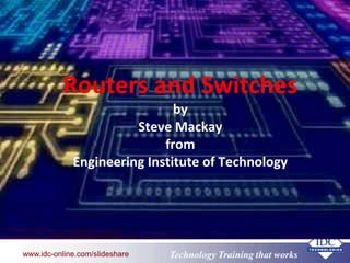 www.eit.edu.au Technology Training that Workswww.idc-online.com/slideshare
Routers and Switches
by
Steve Mackay
from
Engineering Institute of Technology
 