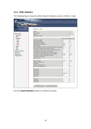 5.2.4 ADSL Statistics

The following figure shows the ADSL Network Statistics screen in ADSL2+ mode.




Click the Reset Statistics button to refresh the screen.




                                       34
 