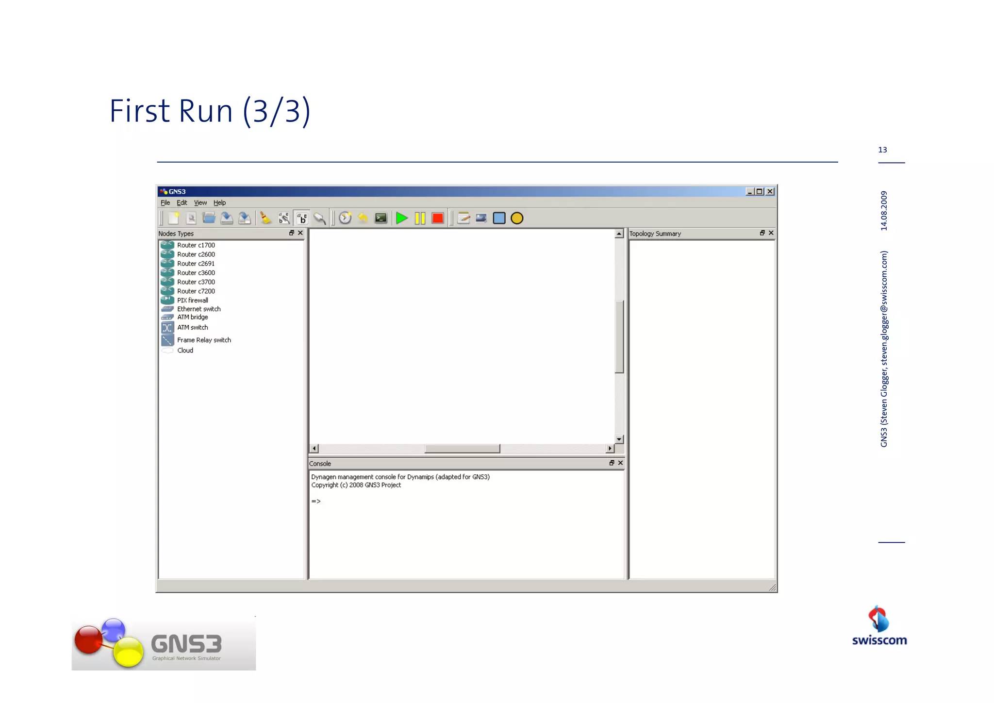 First Run (3/3)
                                                                  13




GNS3 (Steven Glogger, steven.glogger@swisscom.com)   14.08.2009
 