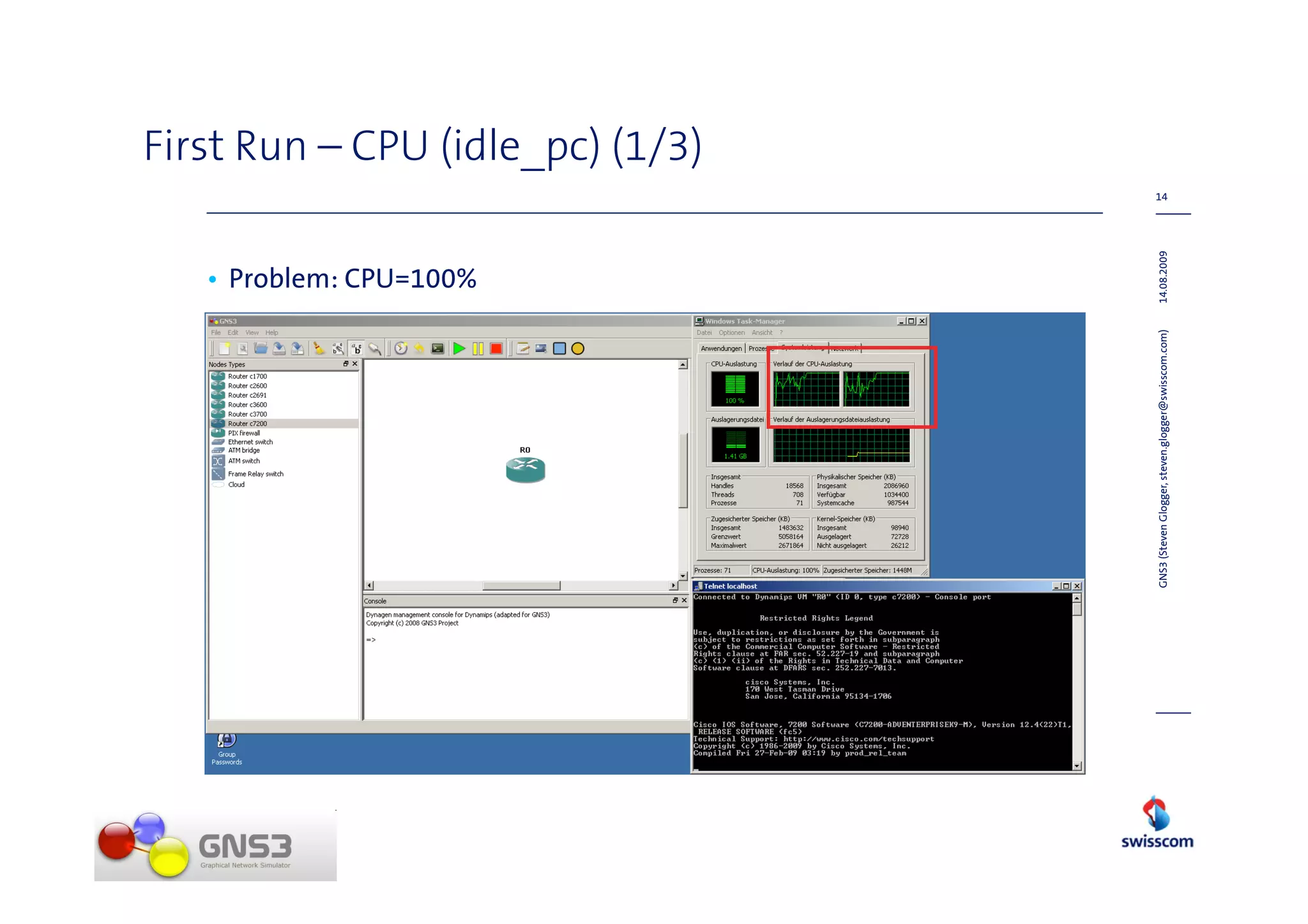 • Problem: CPU=100%
                                                                                 First Run – CPU (idle_pc) (1/3)
                                                                            14




GNS3 (Steven Glogger, steven.glogger@swisscom.com)   14.08.2009
 