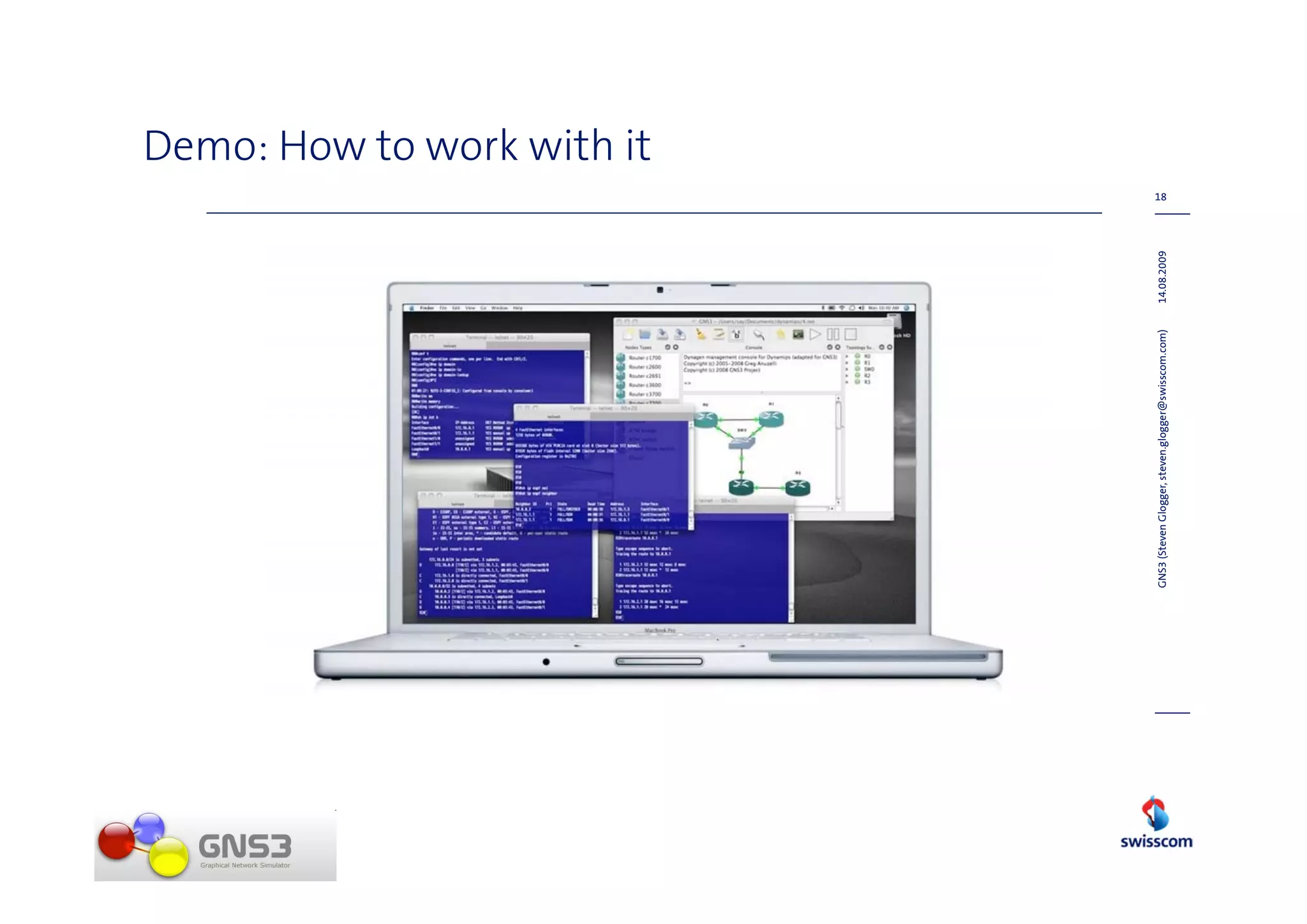 Demo: How to work with it
                                                                  18




GNS3 (Steven Glogger, steven.glogger@swisscom.com)   14.08.2009
 