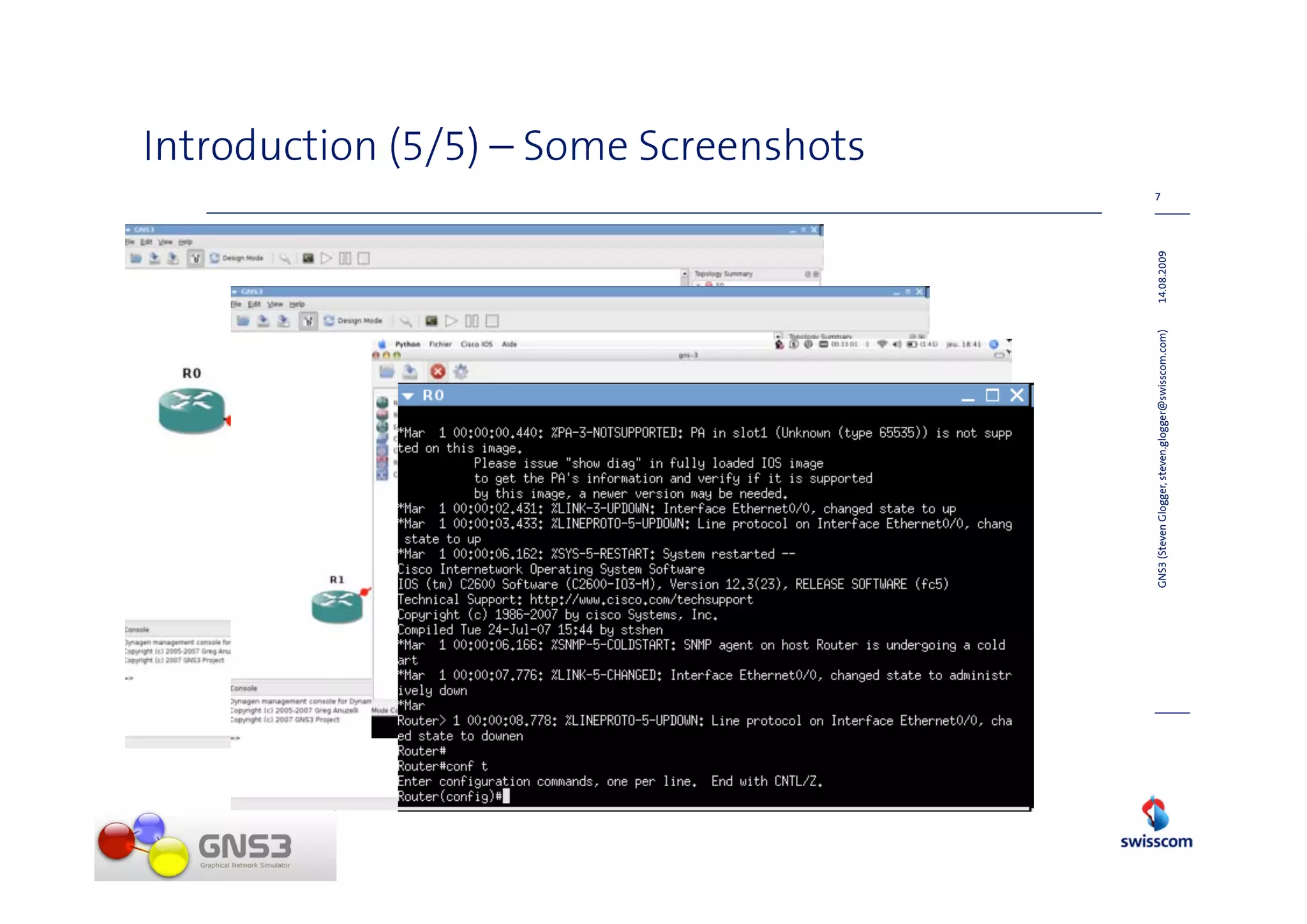 Introduction (5/5) – Some Screenshots
                                                                  7




GNS3 (Steven Glogger, steven.glogger@swisscom.com)   14.08.2009
 