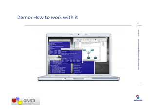 Demo: How to work with it
                                                                  8




GNS3 (Steven Glogger, steven.glogger@swisscom.com)   14.08.2009
 