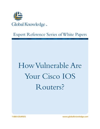 Expert Reference Series ofWhite Papers
1-800-COURSES www.globalknowledge.com
HowVulnerable Are
Your Cisco IOS
Routers?
 