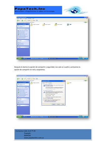 Después le damos la opción de compartir y seguridad, nos sale un cuadro y activamos la
opción de compartir en red y aceptamos.




 Contactos Calle 16 # 7ª 29
           Popayán
           8364556
           www.popatechinc.com.co
 