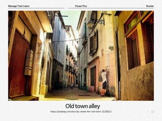 22
|
Routes
Manage Train Learn Power Pics
Oldtownalley
https://pixabay.com/en/city-street-the-old-town-2110021/
 