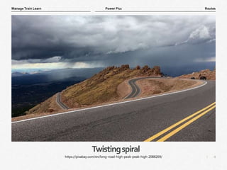 4
|
Routes
Manage Train Learn Power Pics
Twistingspiral
https://pixabay.com/en/long-road-high-peak-peak-high-2088269/
 