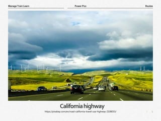 5
|
Routes
Manage Train Learn Power Pics
Californiahighway
https://pixabay.com/en/road-california-travel-usa-highway-2108033/
 