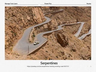 8
|
Routes
Manage Train Learn Power Pics
Serpentines
https://pixabay.com/en/serpentines-twisting-winding-road-931717/
 