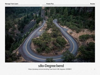 9
|
Routes
Manage Train Learn Power Pics
180-Degreebend
https://pixabay.com/en/winding-road-bend-180-degrees-1030867/
 