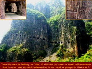 Tunnel de route de Guoliang, en Chine. 13 résidants ont ouvert un tunnel indépendamment  dans la roche, Avec des outils rudimentaires ils ont creusé se passage de 1200 m en 5 ans. 