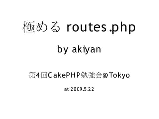 極める routes .php
       by akiyan

第4 回C akeP H P 勉強会@ Tokyo
        at 2 0 0 9 .5 .2 2
 
