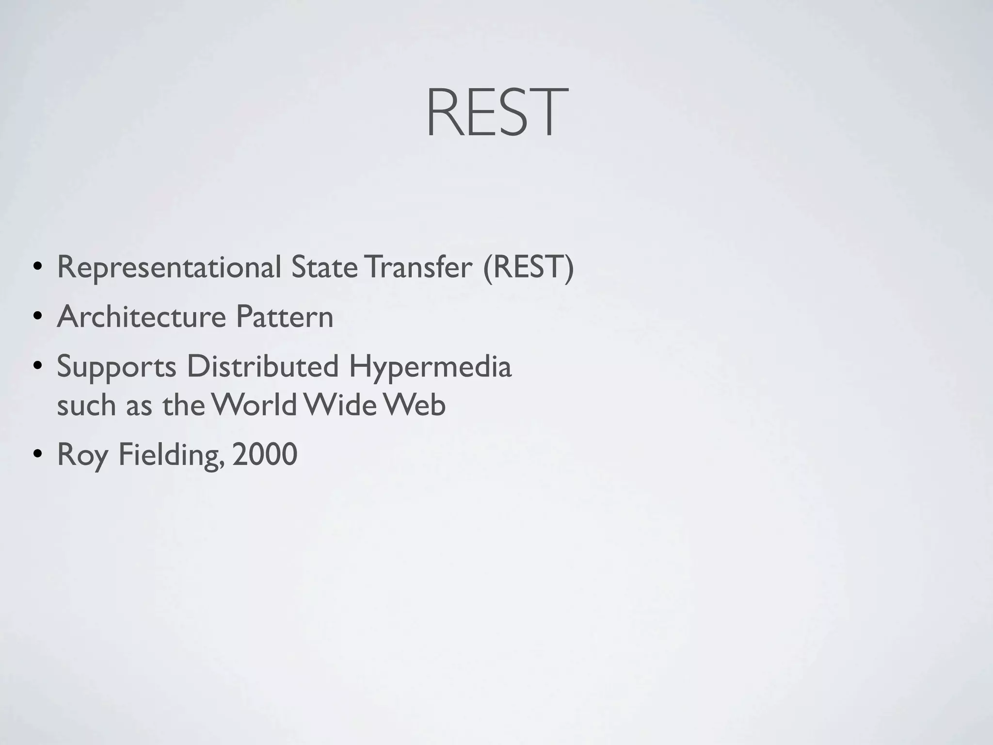 REST

• Representational State Transfer (REST)
• Architecture Pattern
• Supports Distributed Hypermedia
  such as the World Wide Web
• Roy Fielding, 2000
 