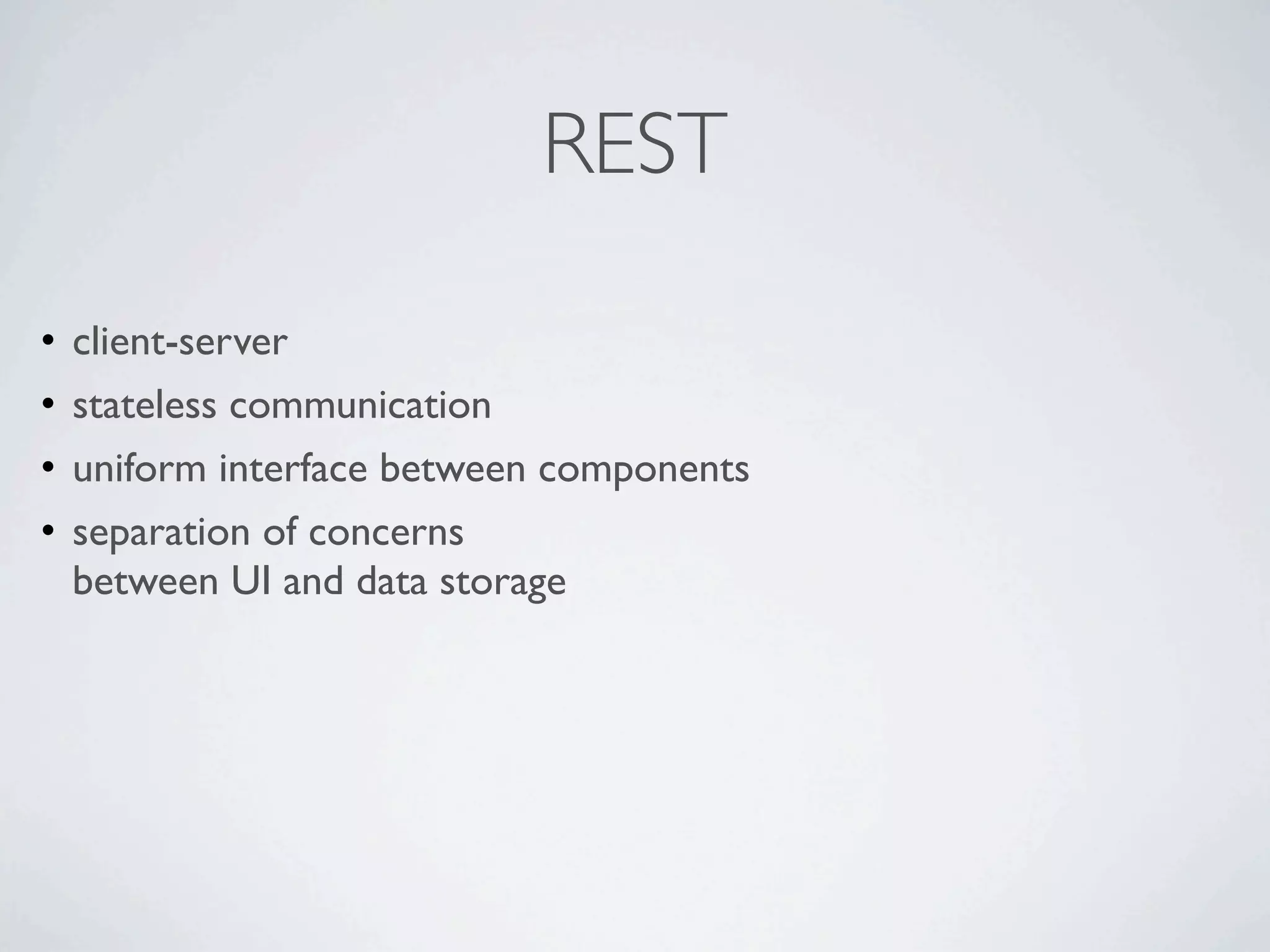 REST

•   client-server
•   stateless communication
•   uniform interface between components
•   separation of concerns
    between UI and data storage
 