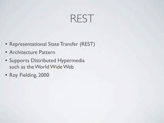 REST

• Representational State Transfer (REST)
• Architecture Pattern
• Supports Distributed Hypermedia
  such as the World Wide Web
• Roy Fielding, 2000
 