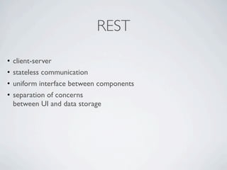 REST

•   client-server
•   stateless communication
•   uniform interface between components
•   separation of concerns
    between UI and data storage
 