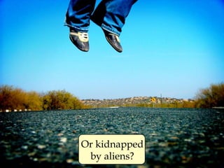 Or kidnapped by aliens? 