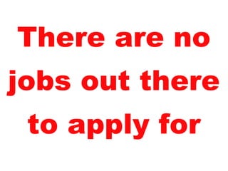 There are no jobs out there to apply for 