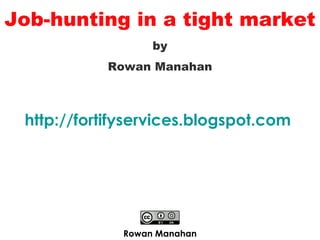 by Rowan Manahan Rowan Manahan http: //fortifyservices . blogspot .com   Job-hunting in a tight market 