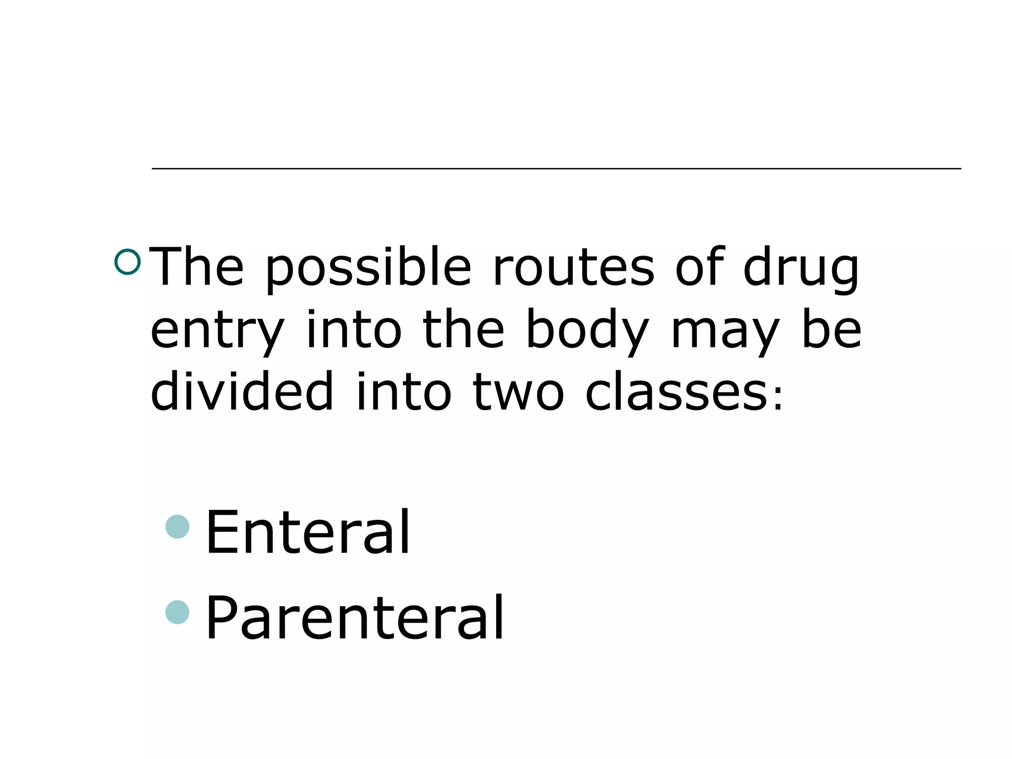  The

possible routes of drug
entry into the body may be
divided into two classes:
Enteral
Parenteral

 