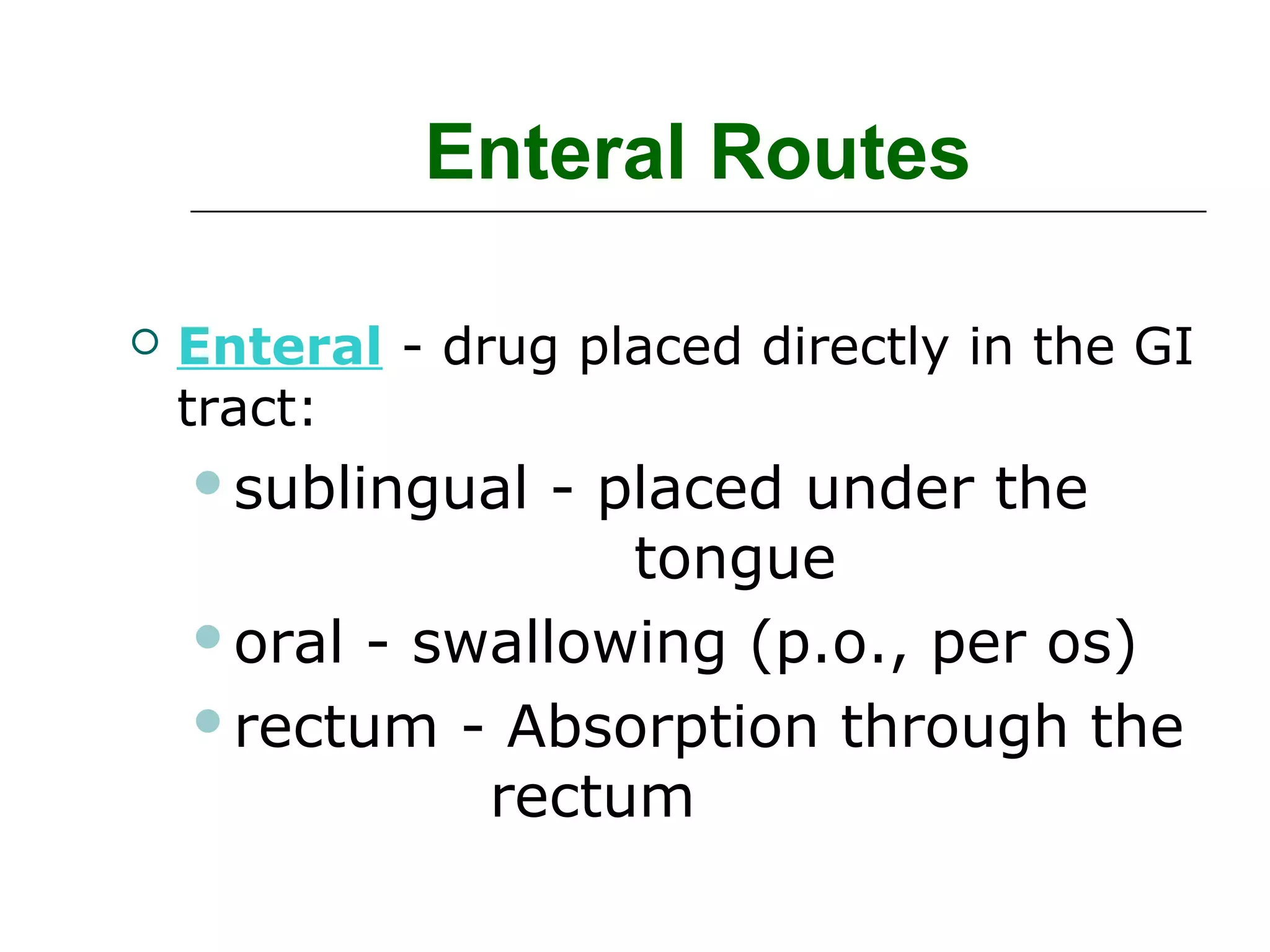 Enteral Routes


Enteral - drug placed directly in the GI
tract:
sublingual

- placed under the
tongue
oral - swallowing (p.o., per os)
rectum - Absorption through the
rectum

 