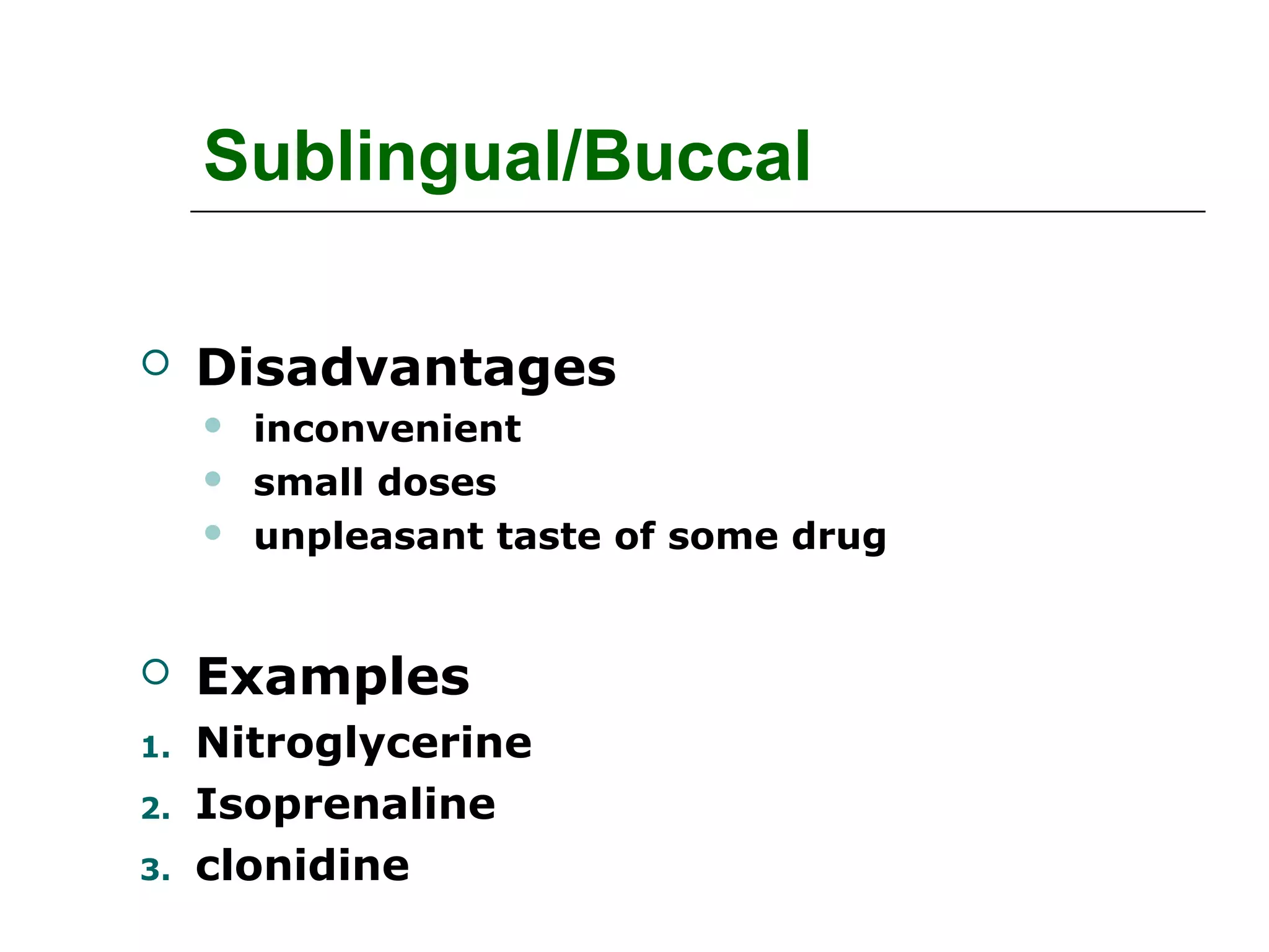 Sublingual/Buccal


Disadvantages




inconvenient
small doses
unpleasant taste of some drug



Examples

1.

Nitroglycerine
Isoprenaline
clonidine

2.
3.

 