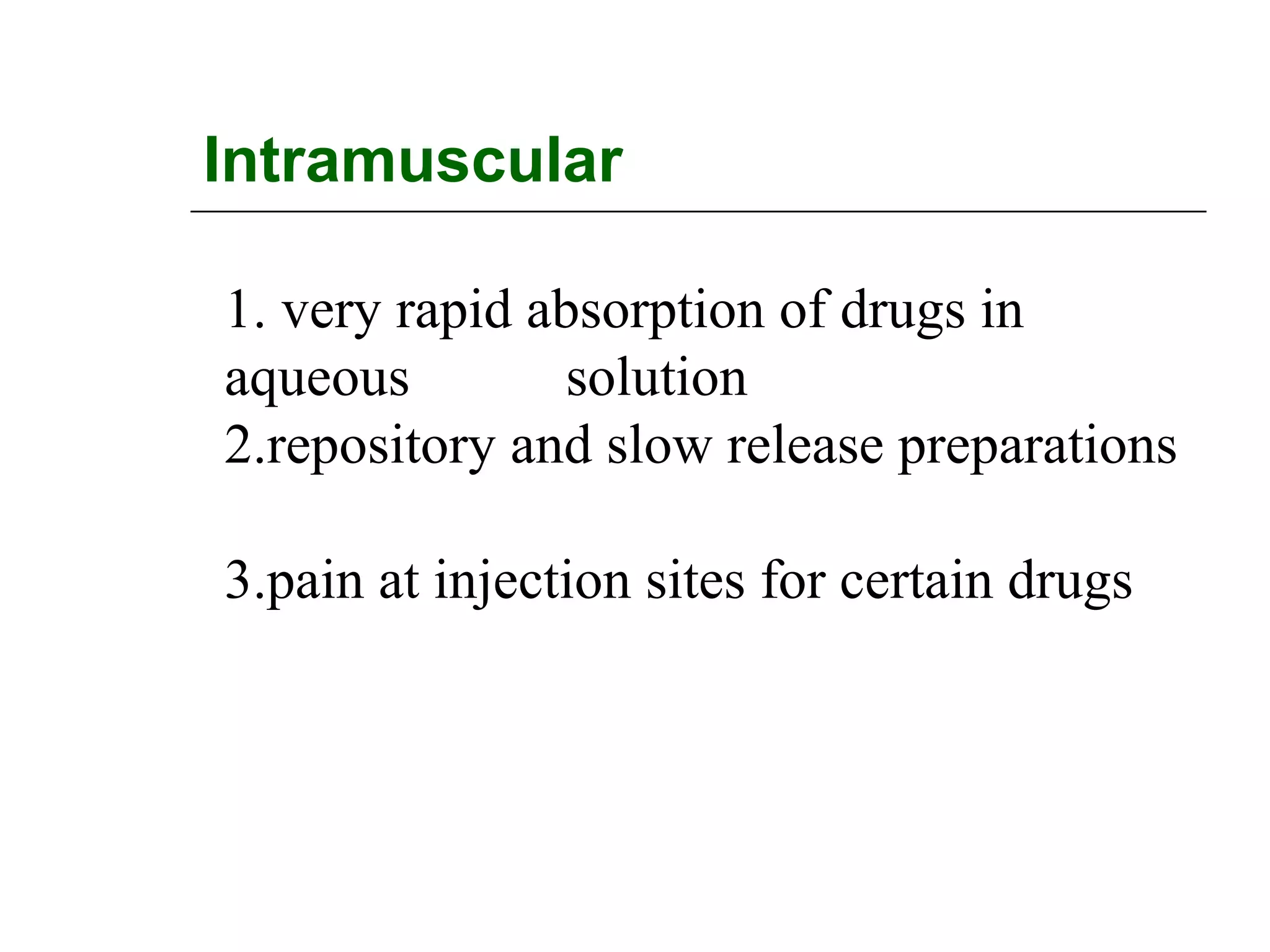 Intramuscular
1. very rapid absorption of drugs in
aqueous
solution
2.repository and slow release preparations
3.pain at injection sites for certain drugs

 