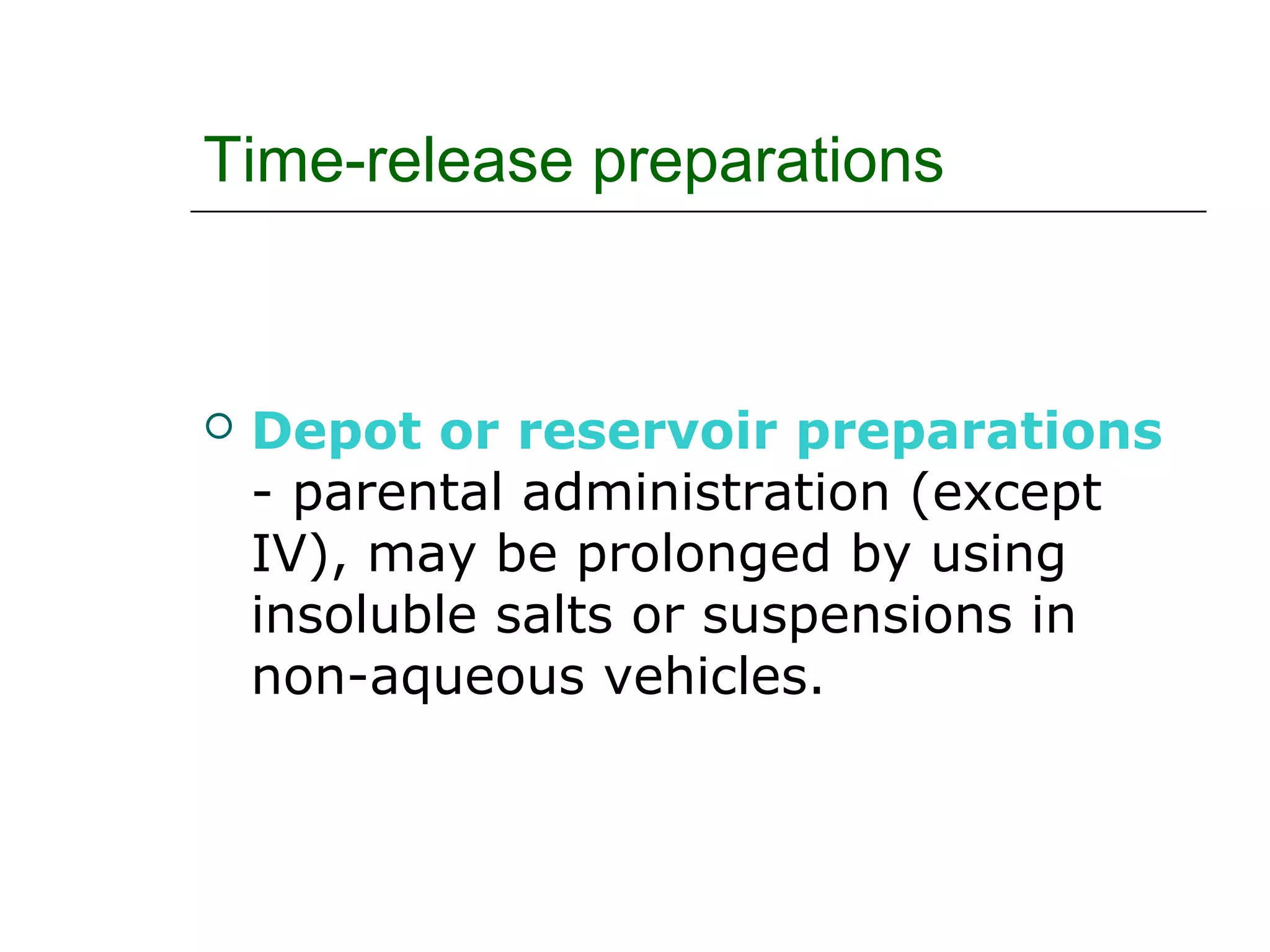 Time-release preparations



Depot or reservoir preparations
- parental administration (except
IV), may be prolonged by using
insoluble salts or suspensions in
non-aqueous vehicles.

 