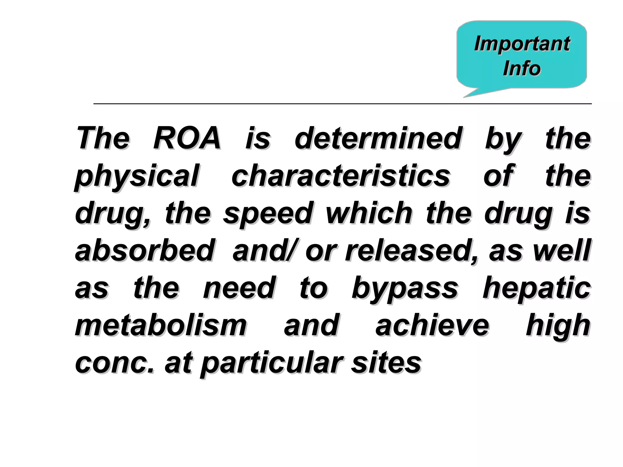 Important
Info

The ROA is determined by the
physical characteristics of the
drug, the speed which the drug is
absorbed and/ or released, as well
as the need to bypass hepatic
metabolism and achieve high
conc. at particular sites

 