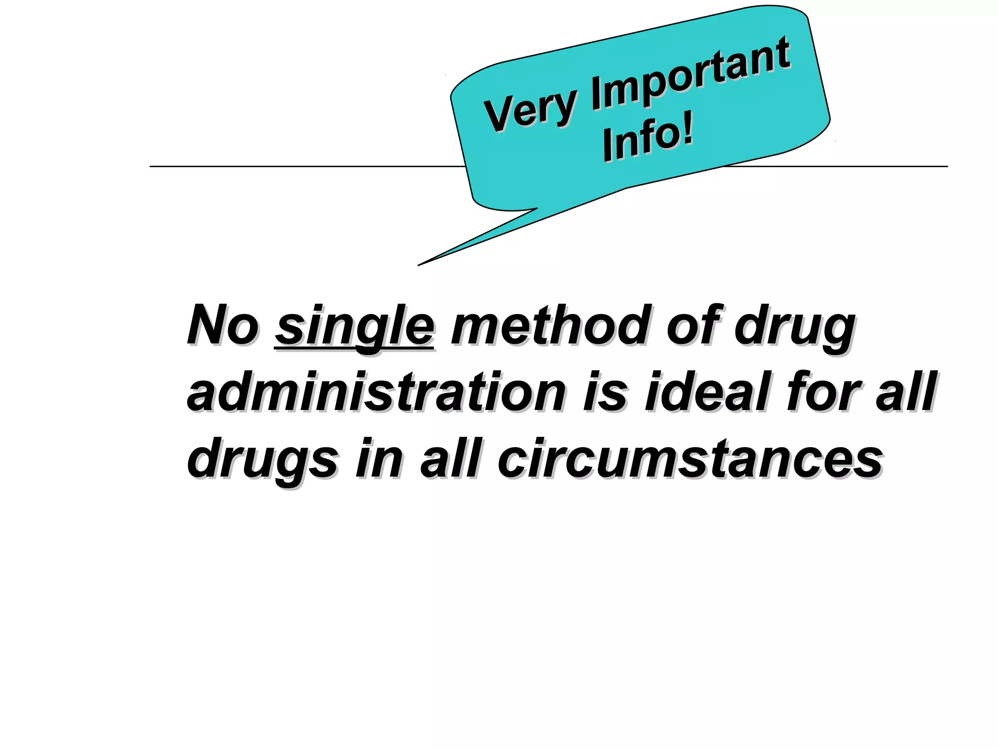r t an t
Impo
V e r y fo !
In

No single method of drug
administration is ideal for all
drugs in all circumstances

 