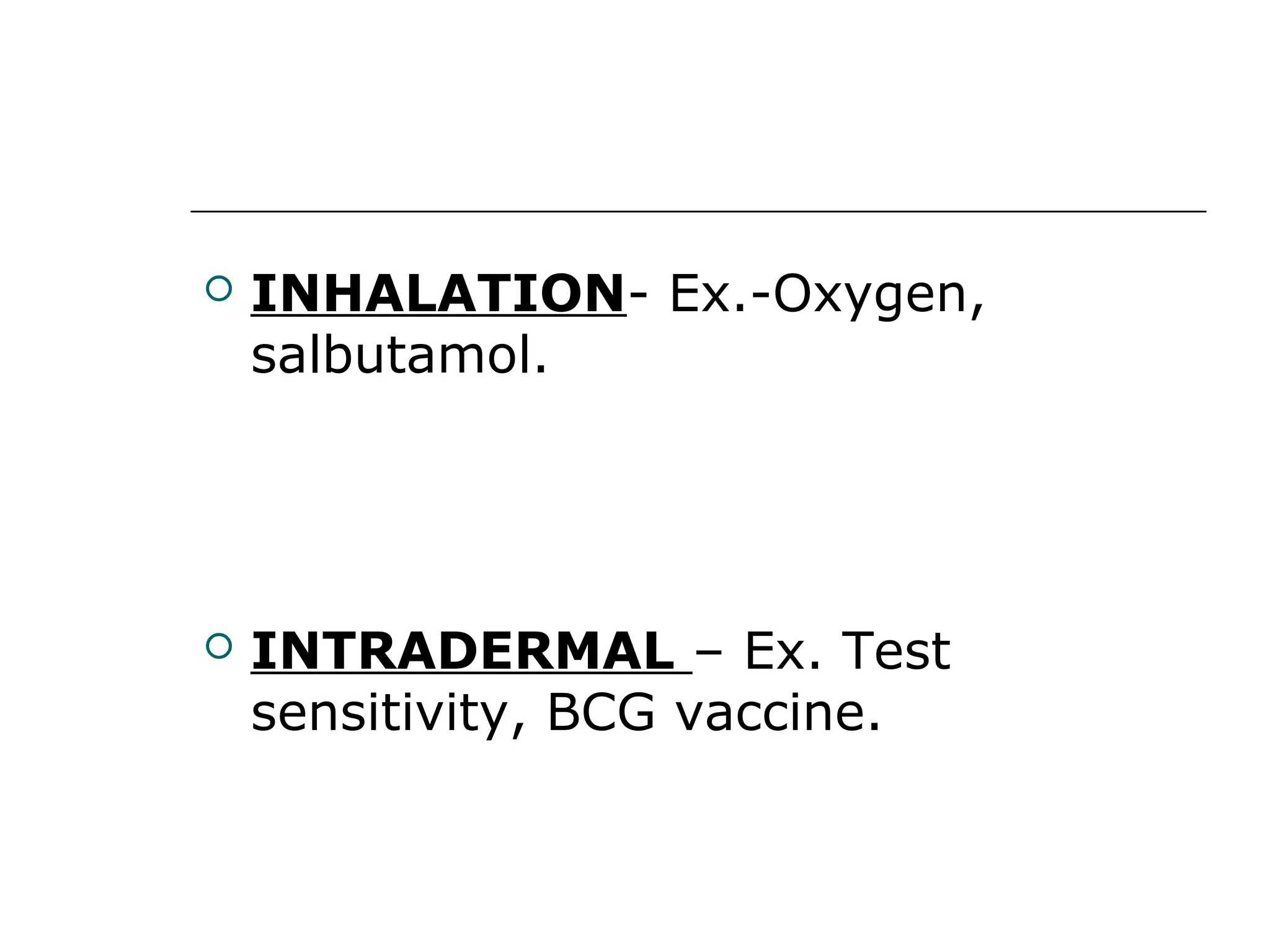 

INHALATION- Ex.-Oxygen,
salbutamol.



INTRADERMAL – Ex. Test
sensitivity, BCG vaccine.

 