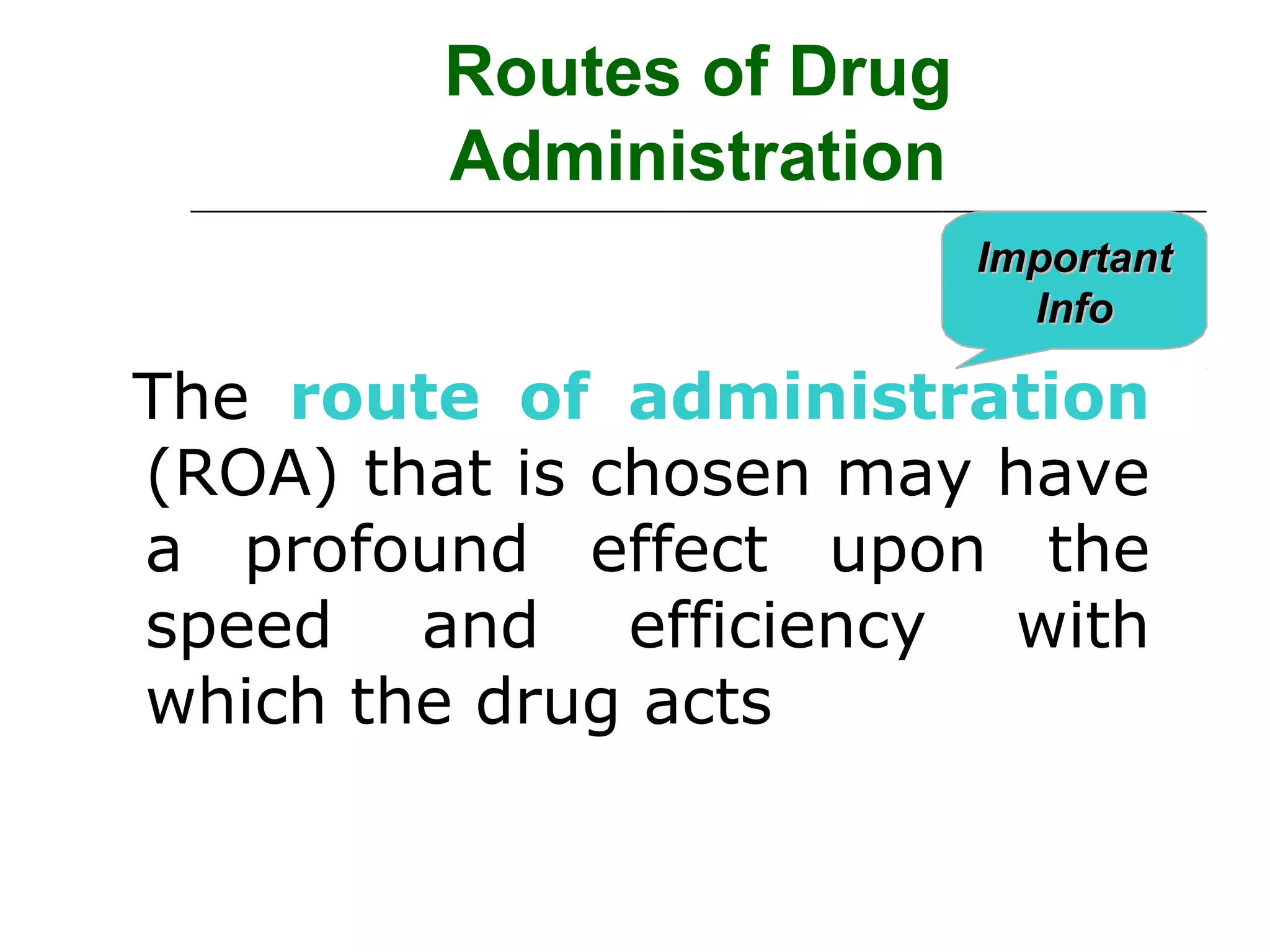 Routes of Drug
Administration
Important
Info

The route of administration
(ROA) that is chosen may have
a profound effect upon the
speed and efficiency with
which the drug acts

 