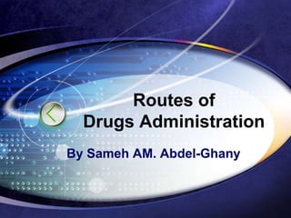 Routes of
Drugs Administration
By Sameh AM. Abdel-Ghany
 