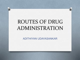 ROUTES OF DRUG 
ADMINISTRATION 
ADITHIYAN UDAYASANKAR 
 