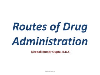 Routes of Drug
Administration
Deepak Kumar Gupta, B.D.S.
Dentaltutor.in
 