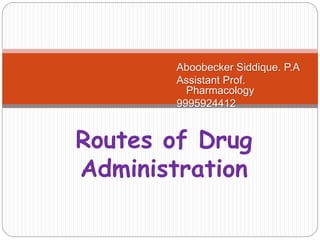 Routes of Drug
Administration
Aboobecker Siddique. P.A
Assistant Prof.
Pharmacology
9995924412
 