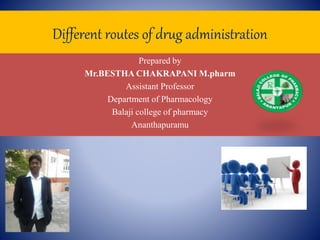 Different routes of drug administration
Prepared by
Mr.BESTHA CHAKRAPANI M.pharm
Assistant Professor
Department of Pharmacology
Balaji college of pharmacy
Ananthapuramu
 