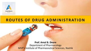 Prof. Amol B. Deore
Department of Pharmacology
MVP’s Institute of Pharmaceutical Sciences, Nashik
ROUTES OF DRUG ADMINISTRATION
 