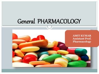 General PHARMACOLOGY
AMIT KUMAR
Assistant Prof.
Pharmacology
 