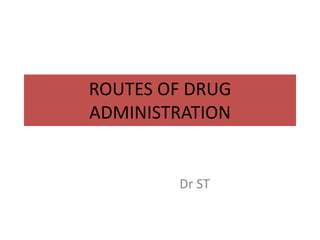 ROUTES OF DRUG
ADMINISTRATION
Dr ST
 