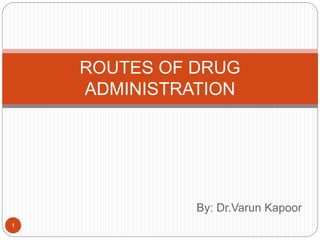 By: Dr.Varun Kapoor
ROUTES OF DRUG
ADMINISTRATION
1
 